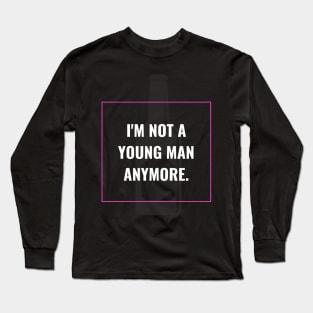 I'm not a young man anymore Long Sleeve T-Shirt